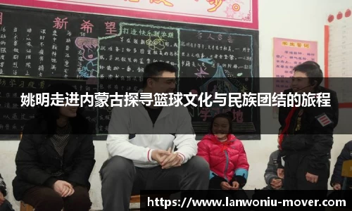 姚明走进内蒙古探寻篮球文化与民族团结的旅程