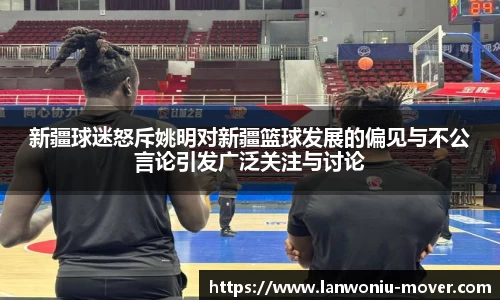 新疆球迷怒斥姚明对新疆篮球发展的偏见与不公言论引发广泛关注与讨论