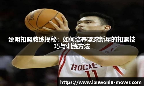 姚明扣篮教练揭秘：如何培养篮球新星的扣篮技巧与训练方法