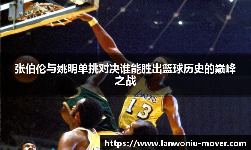 张伯伦与姚明单挑对决谁能胜出篮球历史的巅峰之战