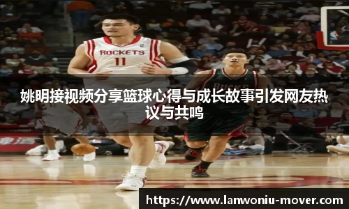 姚明接视频分享篮球心得与成长故事引发网友热议与共鸣