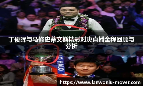 丁俊晖与马修史蒂文斯精彩对决直播全程回顾与分析
