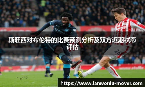 斯旺西对布伦特的比赛预测分析及双方近期状态评估