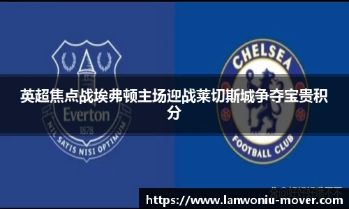 英超焦点战埃弗顿主场迎战莱切斯城争夺宝贵积分